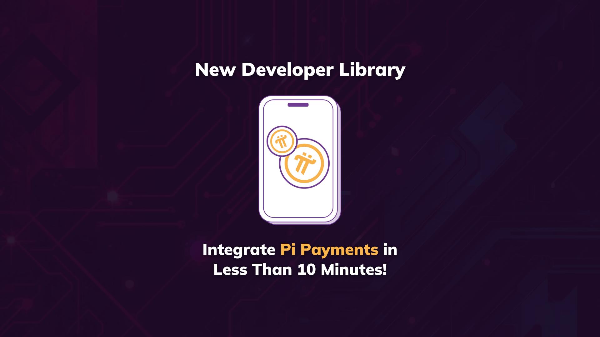 Integrate Pi Payments in Pi Apps in Under 10 Minutes with New Pi Library